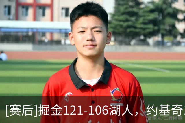 [赛后]掘金121-106湖人，约基奇17分6板8助，马穆凯拉什维利15分8板4助
